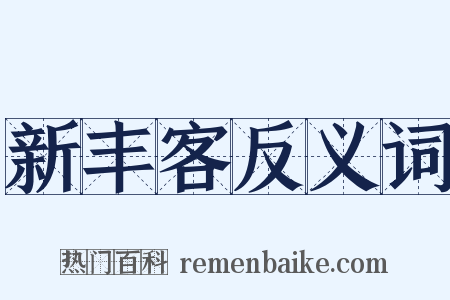 新丰客反义词是什么意思的图片